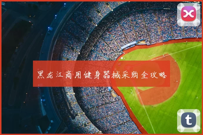 黑龙江商用健身器械采购全攻略