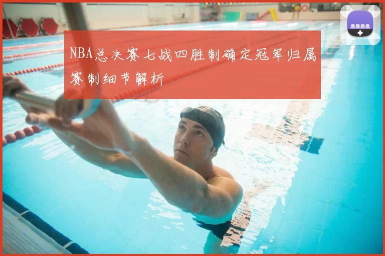 NBA总决赛七战四胜制确定冠军归属赛制细节解析