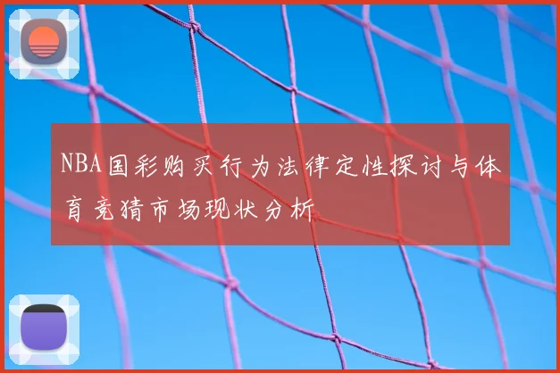 NBA国彩购买行为法律定性探讨与体育竞猜市场现状分析
