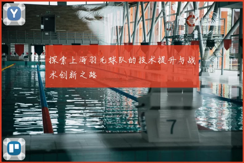 探索上海羽毛球队的技术提升与战术创新之路