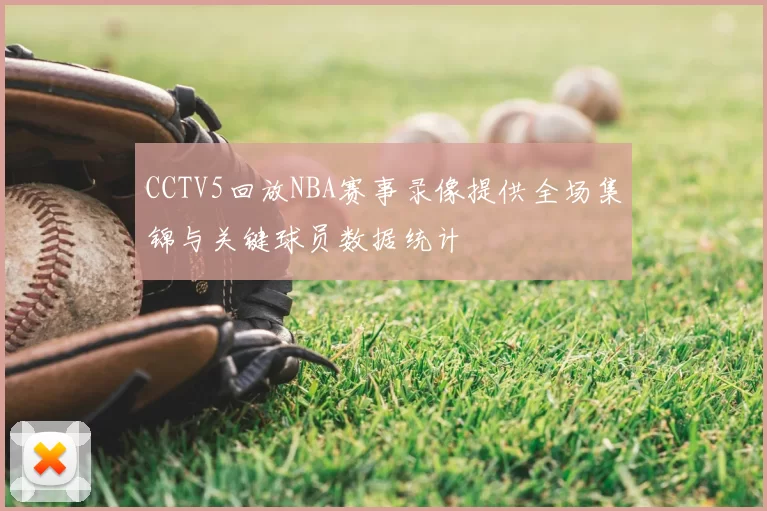 CCTV5回放NBA赛事录像提供全场集锦与关键球员数据统计
