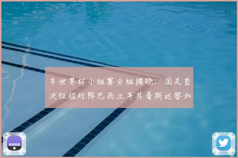 年世界杯小组赛分组揭晓:国足首次征程对阵巴西土耳其哥斯达黎加