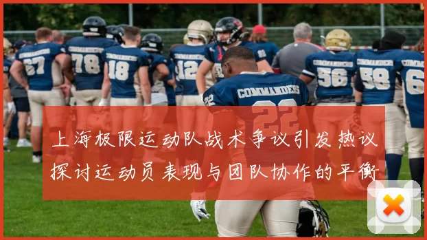 上海极限运动队战术争议引发热议探讨运动员表现与团队协作的平衡