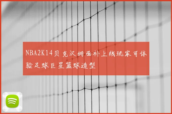 NBA2K14贝克汉姆面补上线玩家可体验足球巨星篮球造型
