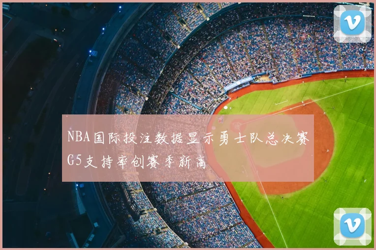 NBA国际投注数据显示勇士队总决赛G5支持率创赛季新高
