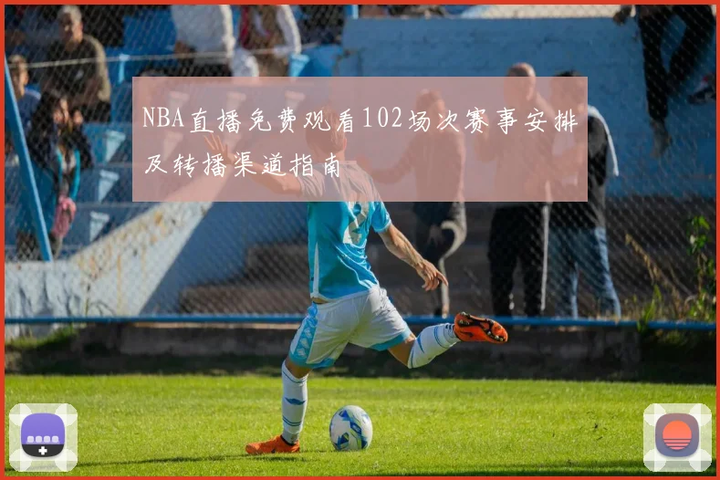 NBA直播免费观看102场次赛事安排及转播渠道指南