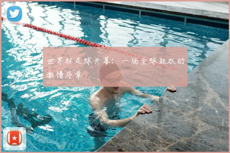 世界杯足球开幕:一场全球狂欢的激情序章