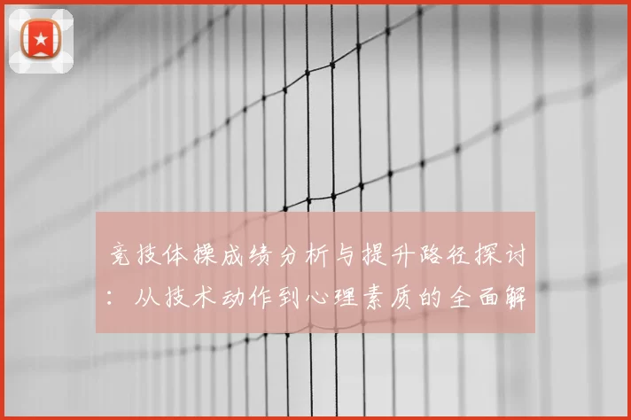 竞技体操成绩分析与提升路径探讨：从技术动作到心理素质的全面解析