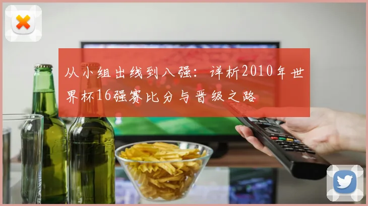 从小组出线到八强:详析2010年世界杯16强赛比分与晋级之路