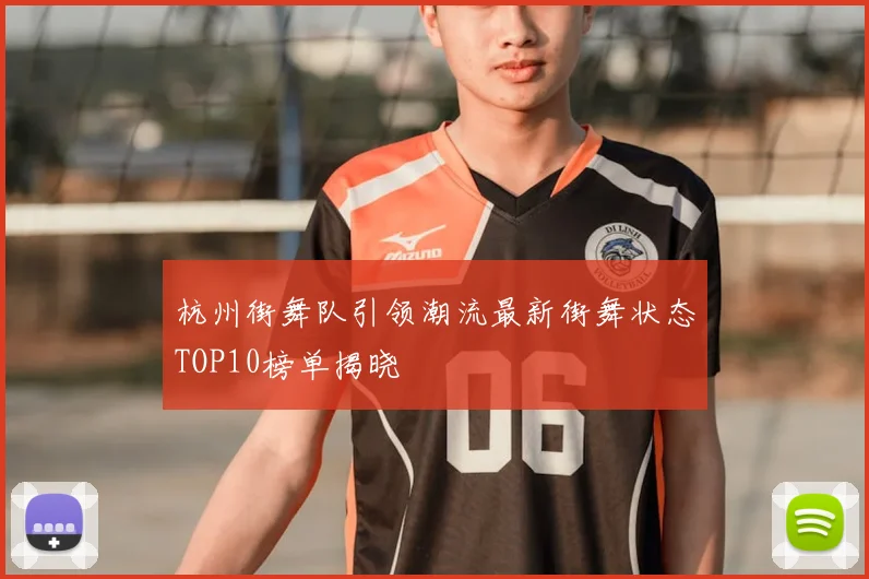 杭州街舞队引领潮流最新街舞状态TOP10榜单揭晓