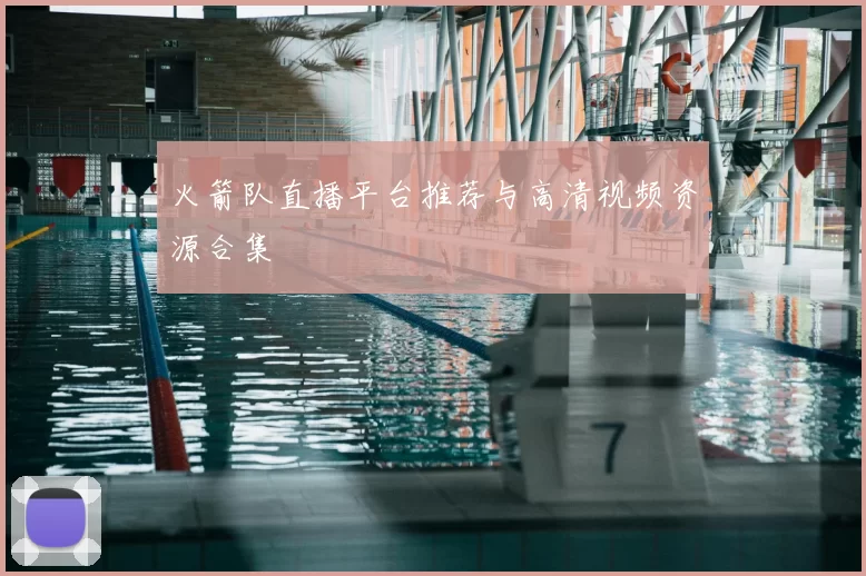 火箭队直播平台推荐与高清视频资源合集