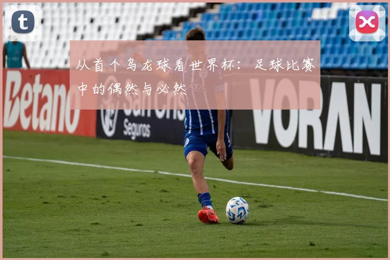 从首个乌龙球看世界杯：足球比赛中的偶然与必然