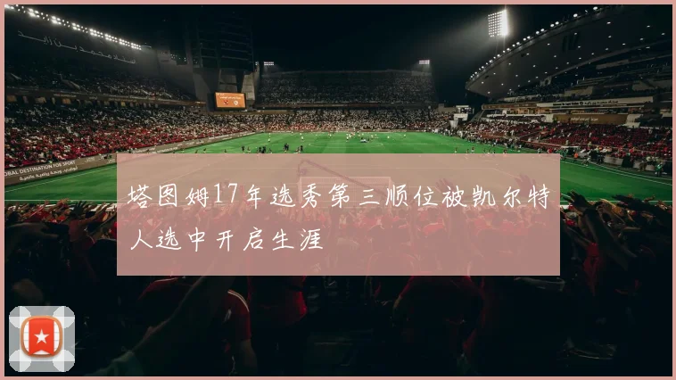 塔图姆17年选秀第三顺位被凯尔特人选中开启生涯