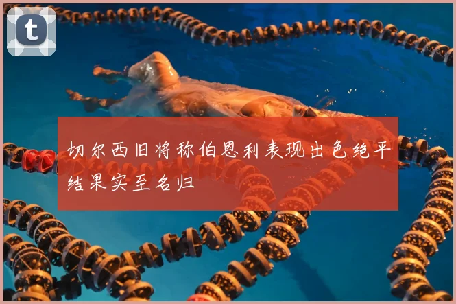 切尔西旧将称伯恩利表现出色绝平结果实至名归