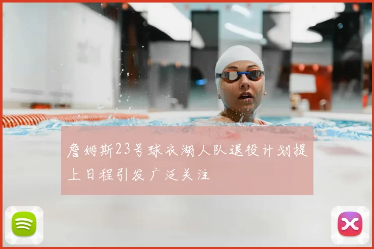 詹姆斯23号球衣湖人队退役计划提上日程引发广泛关注