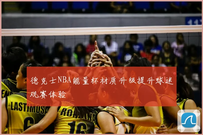 德克士NBA能量杯材质升级提升球迷观赛体验