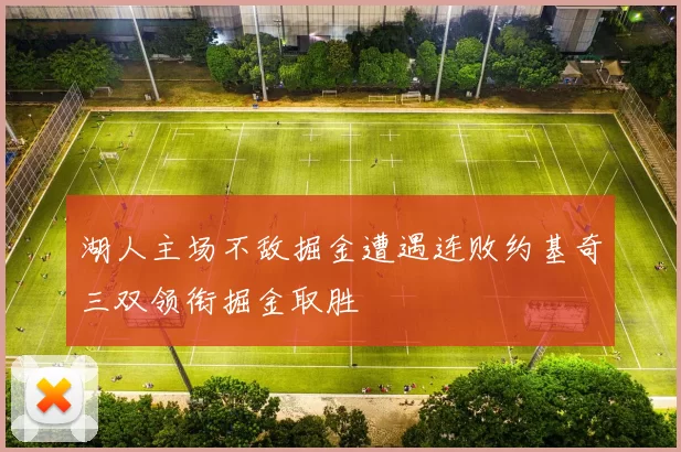 湖人主场不敌掘金遭遇连败约基奇三双领衔掘金取胜