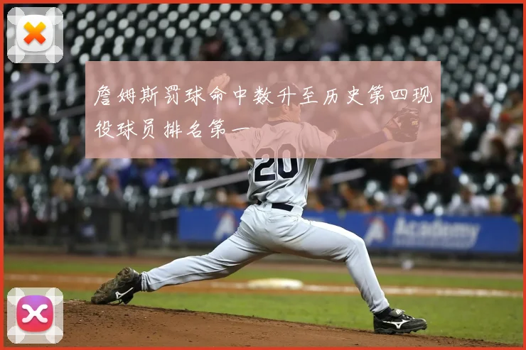 詹姆斯罚球命中数升至历史第四现役球员排名第一