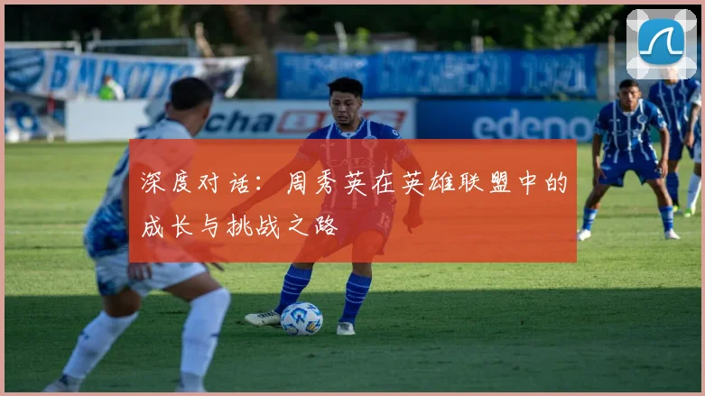 深度对话：周秀英在英雄联盟中的成长与挑战之路