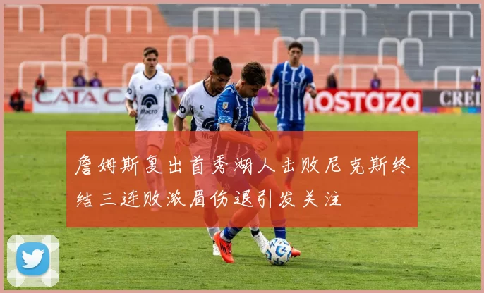 詹姆斯复出首秀湖人击败尼克斯终结三连败浓眉伤退引发关注