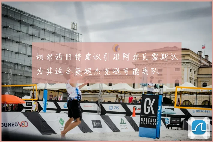 切尔西旧将建议引进阿尔瓦雷斯认为其适合英超杰克逊可能离队