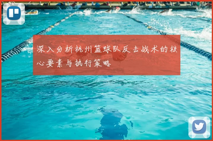 深入分析杭州篮球队反击战术的核心要素与执行策略