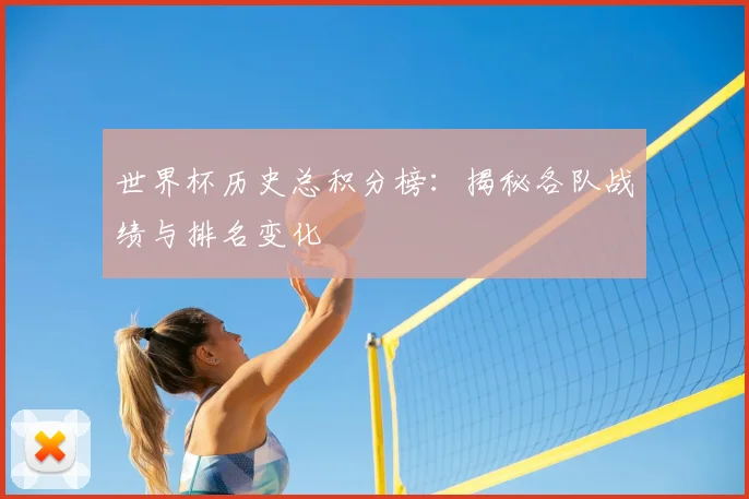 世界杯历史总积分榜：揭秘各队战绩与排名变化