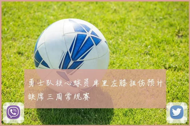 勇士队核心球员库里左膝扭伤预计缺席三周常规赛
