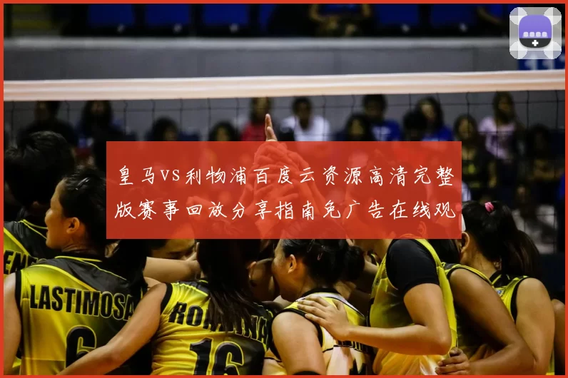 皇马vs利物浦百度云资源高清完整版赛事回放分享指南免广告在线观看