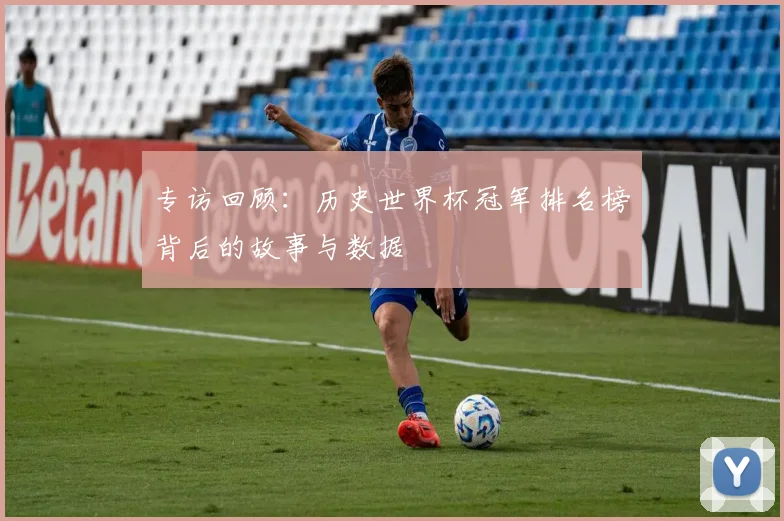 专访回顾:历史世界杯冠军排名榜背后的故事与数据