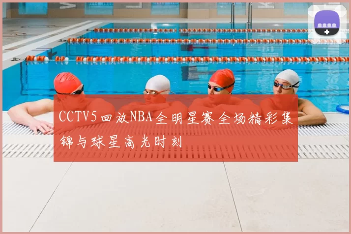 CCTV5回放NBA全明星赛全场精彩集锦与球星高光时刻