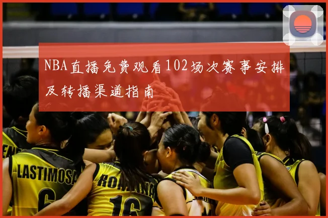NBA直播免费观看102场次赛事安排及转播渠道指南