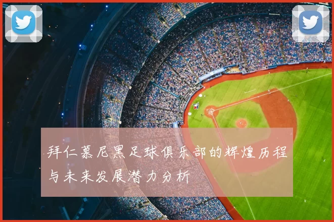 拜仁慕尼黑足球俱乐部的辉煌历程与未来发展潜力分析