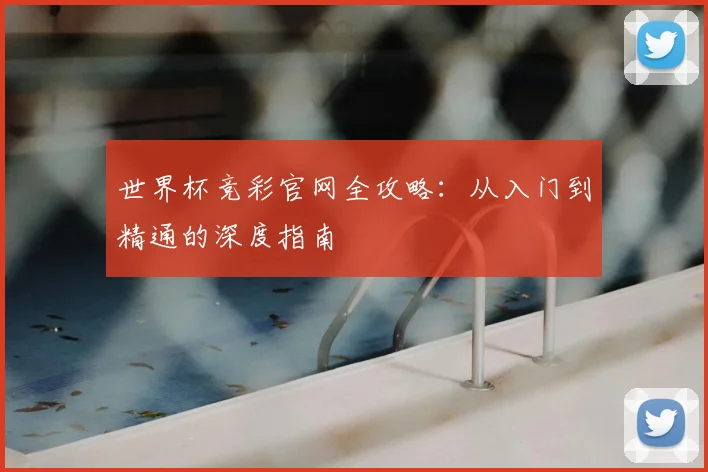 世界杯竞彩官网全攻略:从入门到精通的深度指南