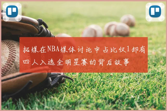拓媒在NBA媒体讨论中占比仅1却有四人入选全明星赛的背后故事