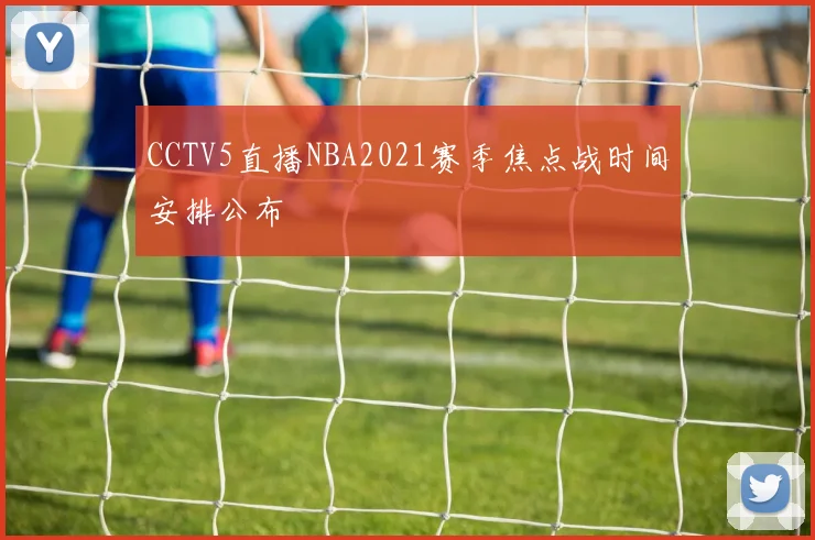 CCTV5直播NBA2021赛季焦点战时间安排公布