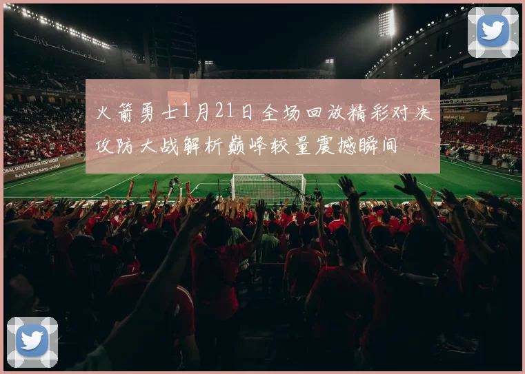 火箭勇士1月21日全场回放精彩对决攻防大战解析巅峰较量震撼瞬间