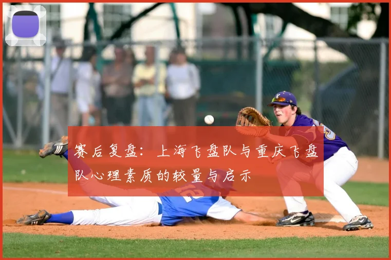 赛后复盘:上海飞盘队与重庆飞盘队心理素质的较量与启示