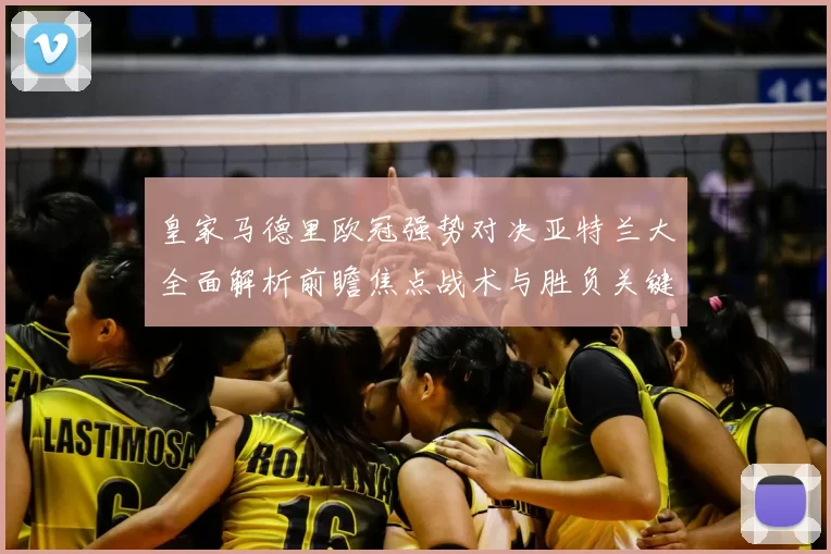 皇家马德里欧冠强势对决亚特兰大全面解析前瞻焦点战术与胜负关键观察