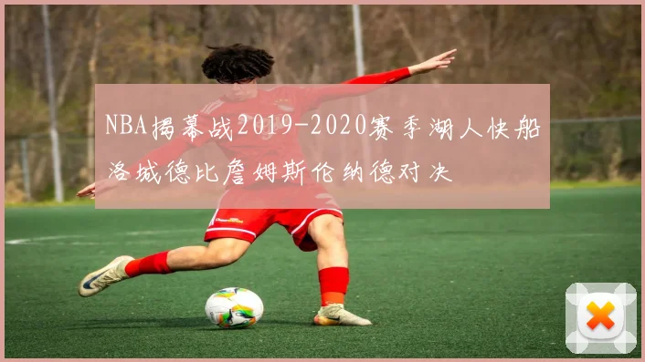 NBA揭幕战2019-2020赛季湖人快船洛城德比詹姆斯伦纳德对决