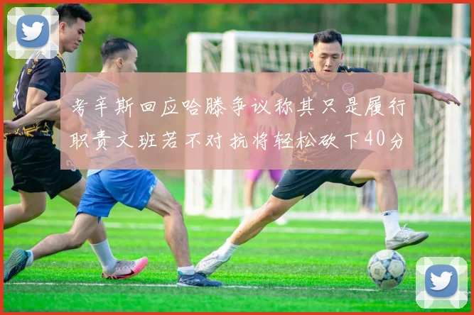 考辛斯回应哈滕争议称其只是履行职责文班若不对抗将轻松砍下40分20篮板