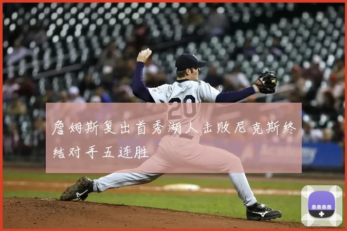 詹姆斯复出首秀湖人击败尼克斯终结对手五连胜