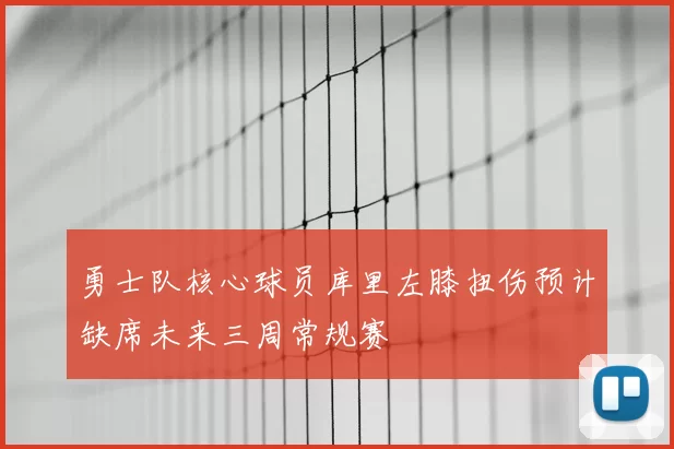 勇士队核心球员库里左膝扭伤预计缺席未来三周常规赛