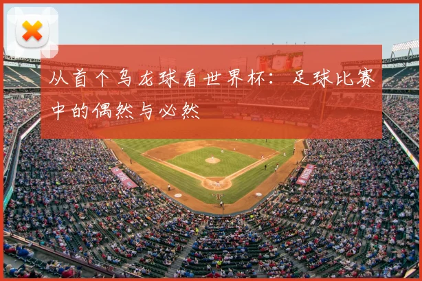 从首个乌龙球看世界杯:足球比赛中的偶然与必然