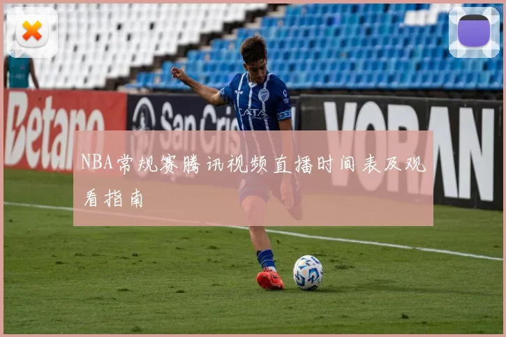 NBA常规赛腾讯视频直播时间表及观看指南