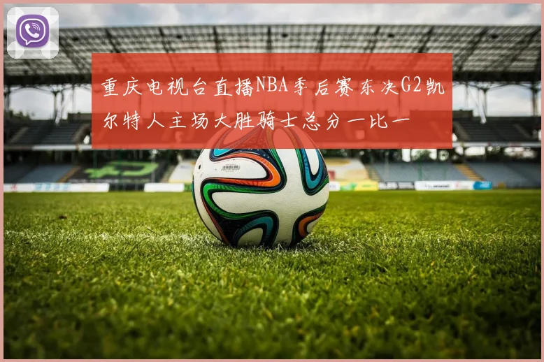 重庆电视台直播NBA季后赛东决G2凯尔特人主场大胜骑士总分一比一
