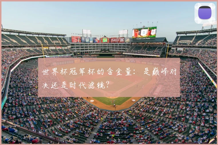 世界杯冠军杯的含金量：是巅峰对决还是时代滤镜？