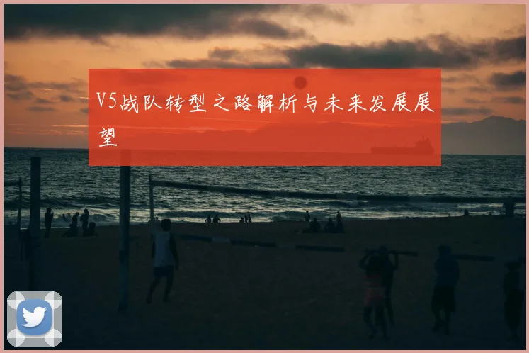 V5战队转型之路解析与未来发展展望
