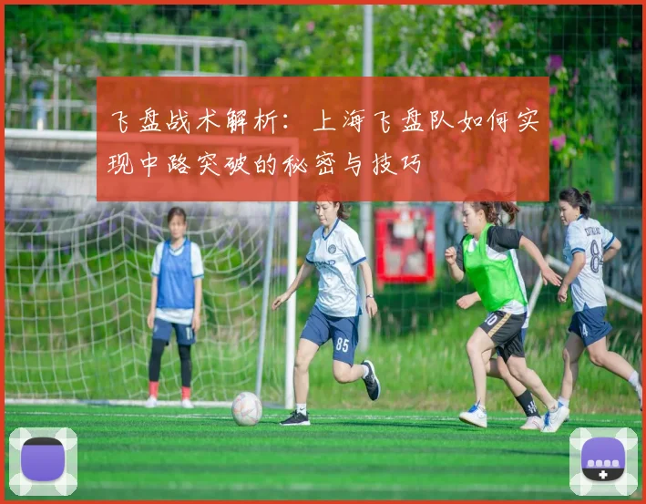 飞盘战术解析：上海飞盘队如何实现中路突破的秘密与技巧