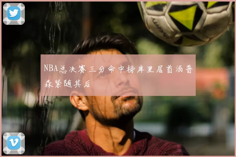 NBA总决赛三分命中榜库里居首汤普森紧随其后